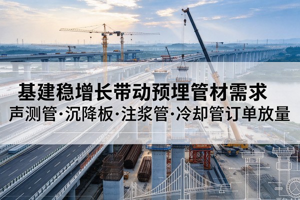 天桥基建稳增长带动预埋监测管材需求，声测管、沉降板、注浆管订单持续放量