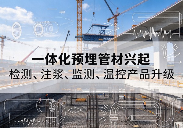 天桥一体化管材产品兴起，声测注浆一体管、多功能预埋管应用增多